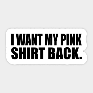 I want my pink shirt back Sticker